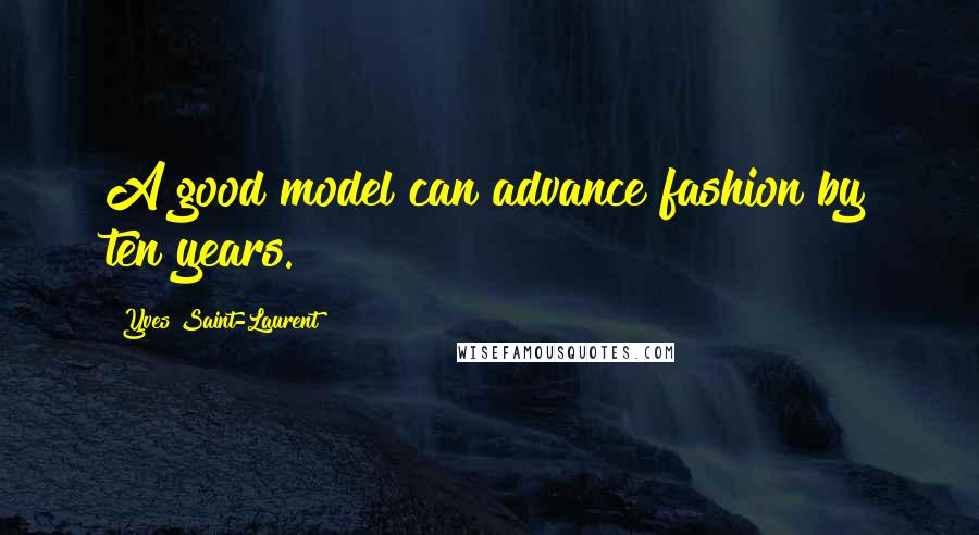 Yves Saint-Laurent Quotes: A good model can advance fashion by ten years.