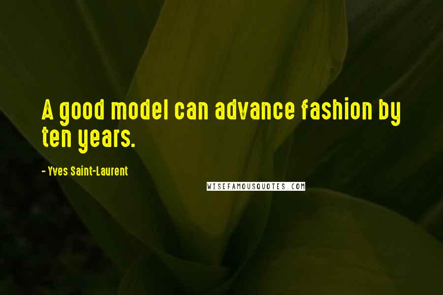 Yves Saint-Laurent Quotes: A good model can advance fashion by ten years.