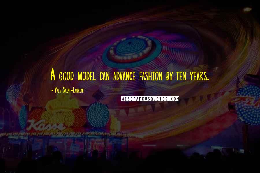 Yves Saint-Laurent Quotes: A good model can advance fashion by ten years.