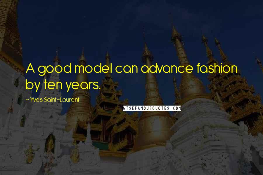 Yves Saint-Laurent Quotes: A good model can advance fashion by ten years.