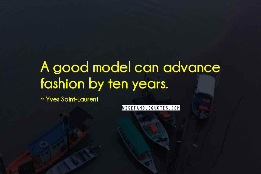 Yves Saint-Laurent Quotes: A good model can advance fashion by ten years.