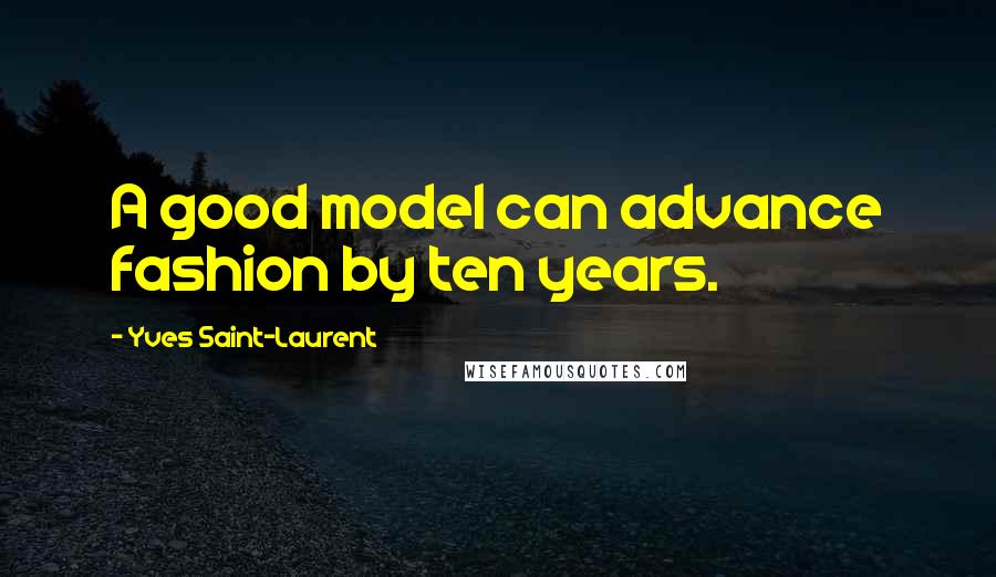 Yves Saint-Laurent Quotes: A good model can advance fashion by ten years.