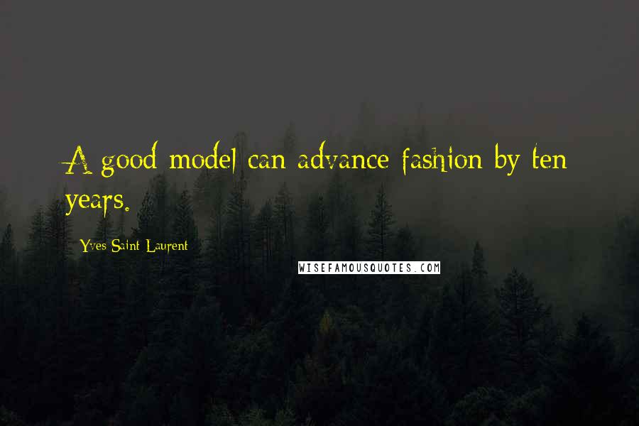 Yves Saint-Laurent Quotes: A good model can advance fashion by ten years.