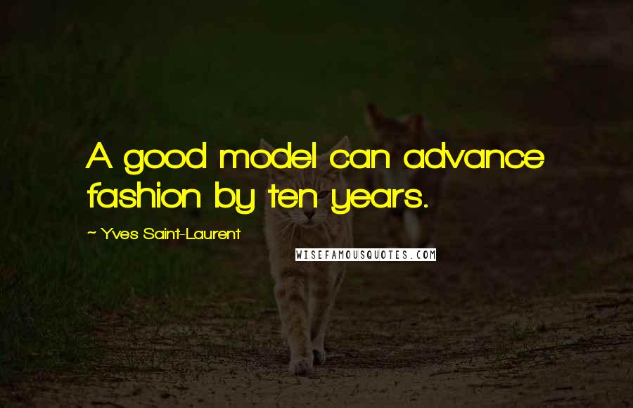 Yves Saint-Laurent Quotes: A good model can advance fashion by ten years.