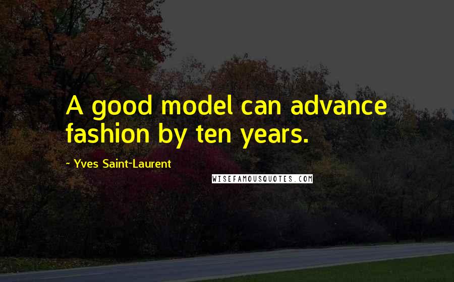 Yves Saint-Laurent Quotes: A good model can advance fashion by ten years.