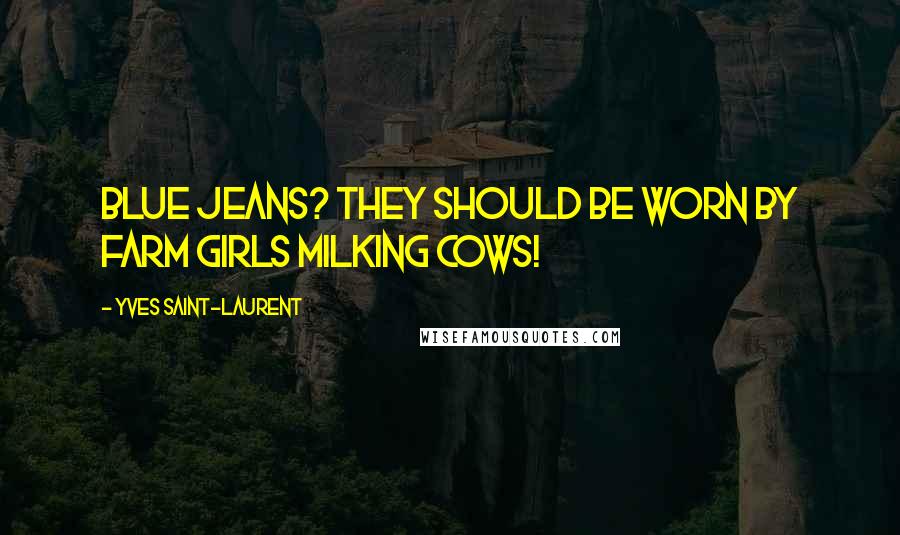 Yves Saint-Laurent Quotes: Blue Jeans? They should be worn by farm girls milking cows!