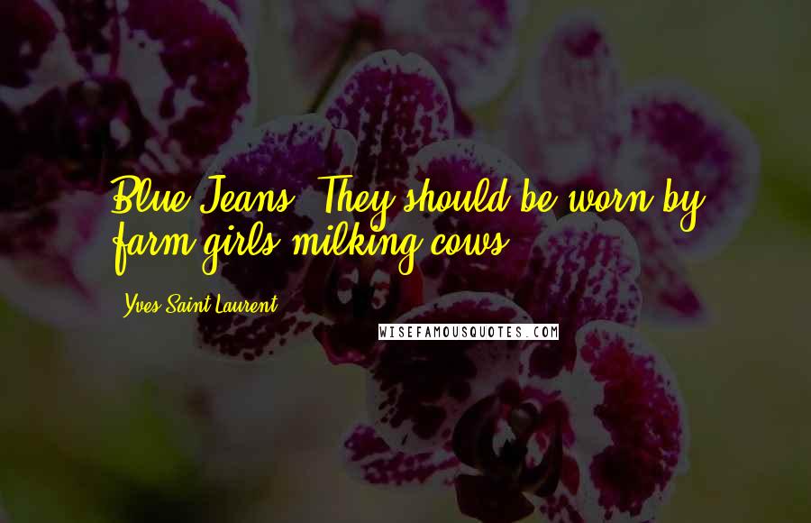 Yves Saint-Laurent Quotes: Blue Jeans? They should be worn by farm girls milking cows!
