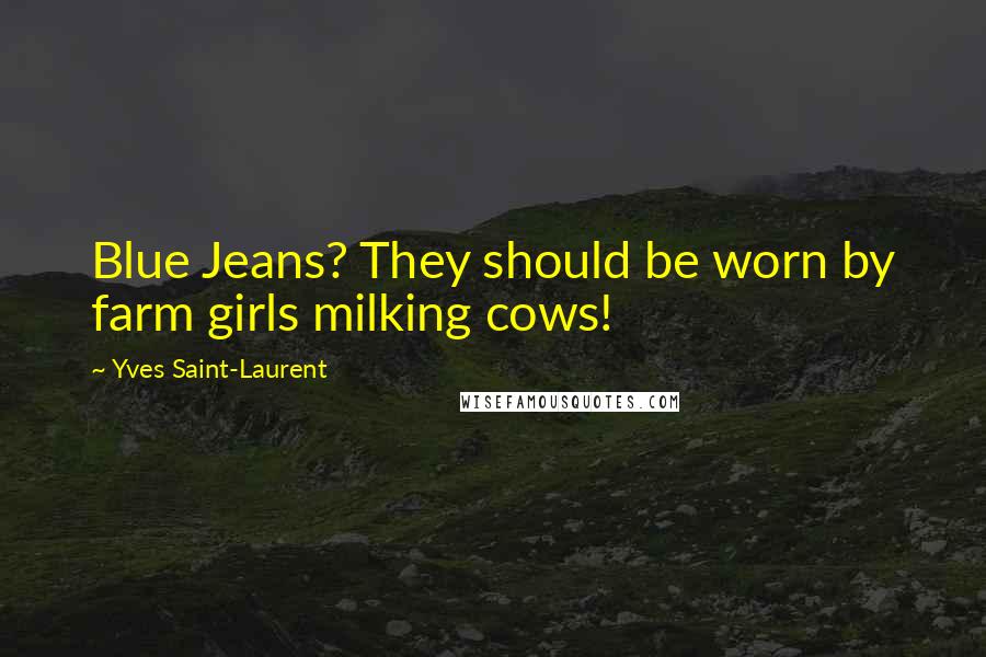 Yves Saint-Laurent Quotes: Blue Jeans? They should be worn by farm girls milking cows!