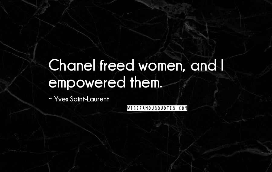 Yves Saint-Laurent Quotes: Chanel freed women, and I empowered them.