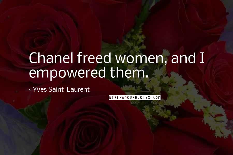 Yves Saint-Laurent Quotes: Chanel freed women, and I empowered them.