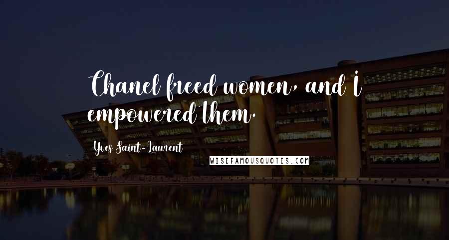Yves Saint-Laurent Quotes: Chanel freed women, and I empowered them.