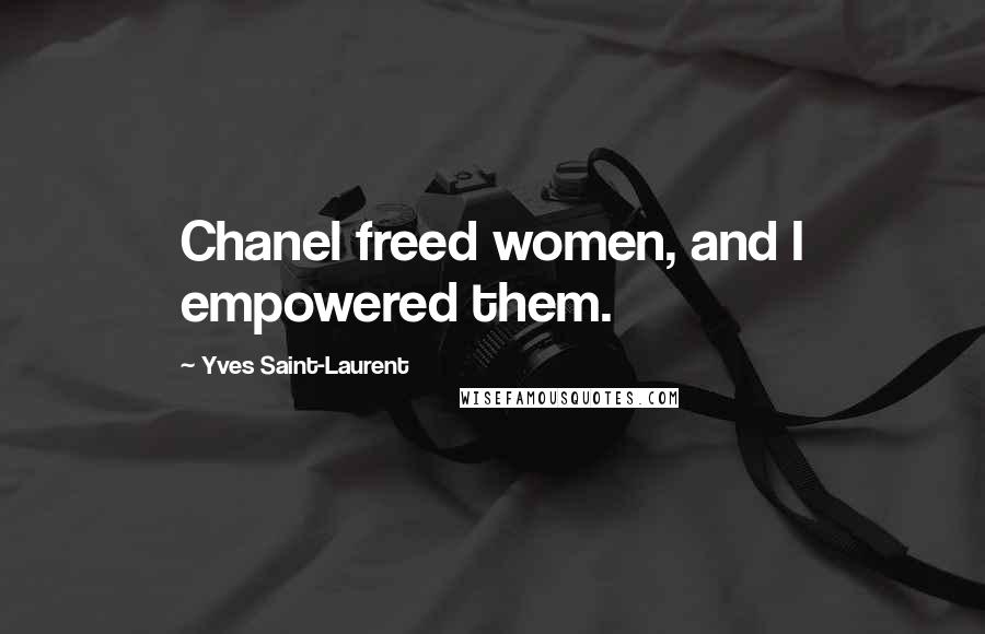 Yves Saint-Laurent Quotes: Chanel freed women, and I empowered them.