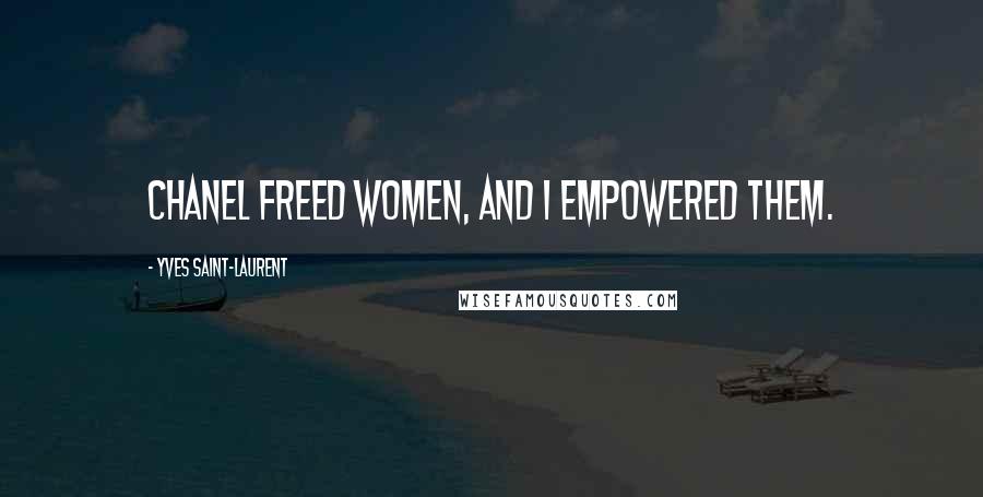 Yves Saint-Laurent Quotes: Chanel freed women, and I empowered them.
