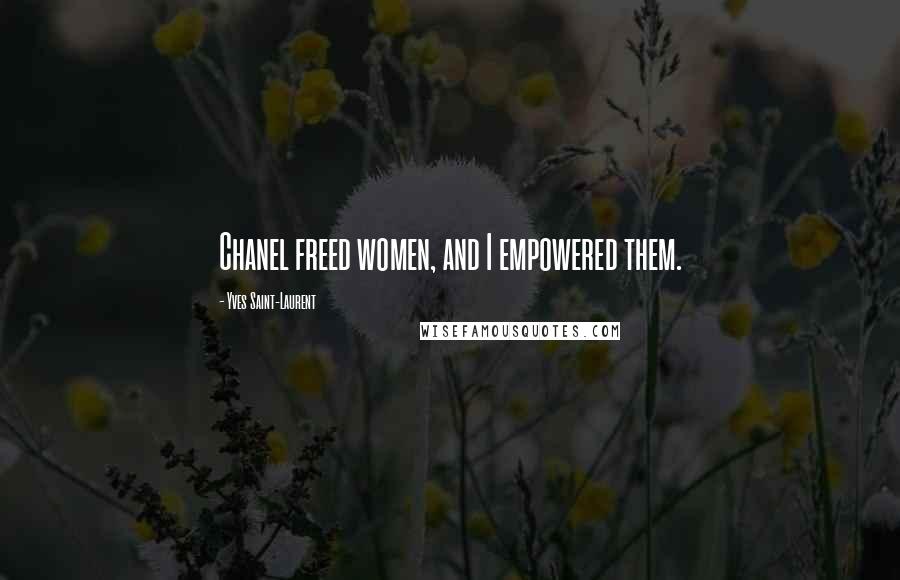 Yves Saint-Laurent Quotes: Chanel freed women, and I empowered them.
