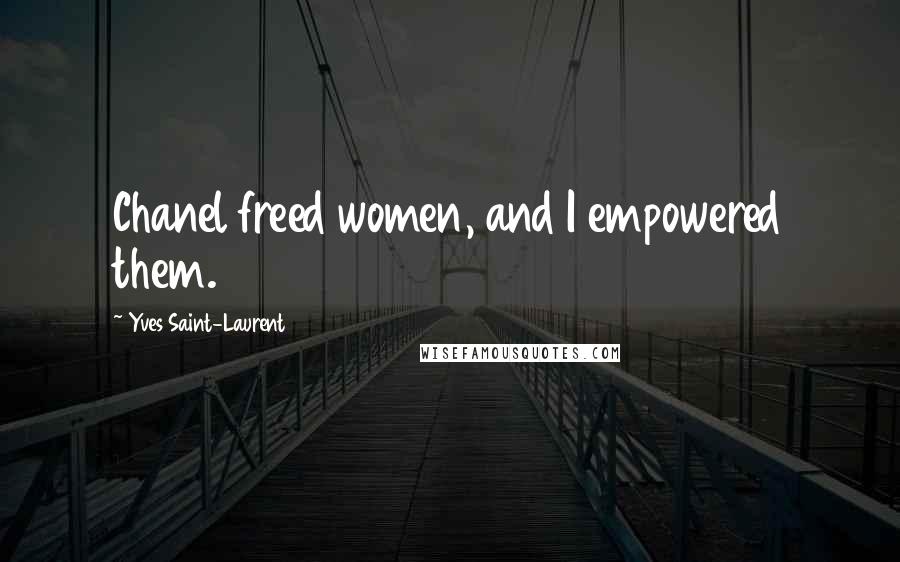 Yves Saint-Laurent Quotes: Chanel freed women, and I empowered them.