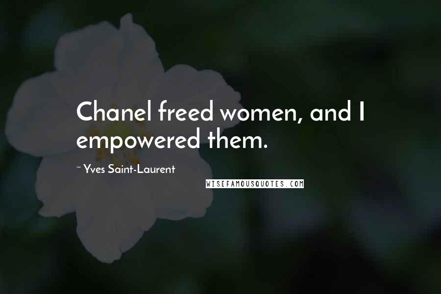 Yves Saint-Laurent Quotes: Chanel freed women, and I empowered them.
