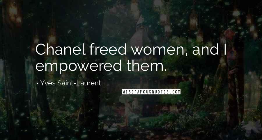 Yves Saint-Laurent Quotes: Chanel freed women, and I empowered them.
