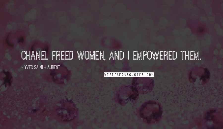 Yves Saint-Laurent Quotes: Chanel freed women, and I empowered them.
