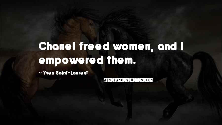 Yves Saint-Laurent Quotes: Chanel freed women, and I empowered them.