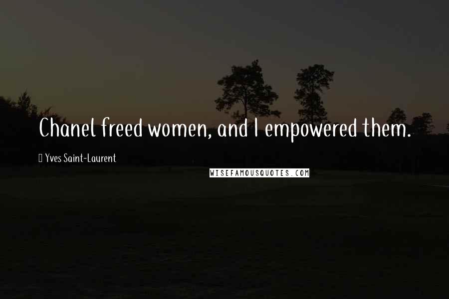 Yves Saint-Laurent Quotes: Chanel freed women, and I empowered them.