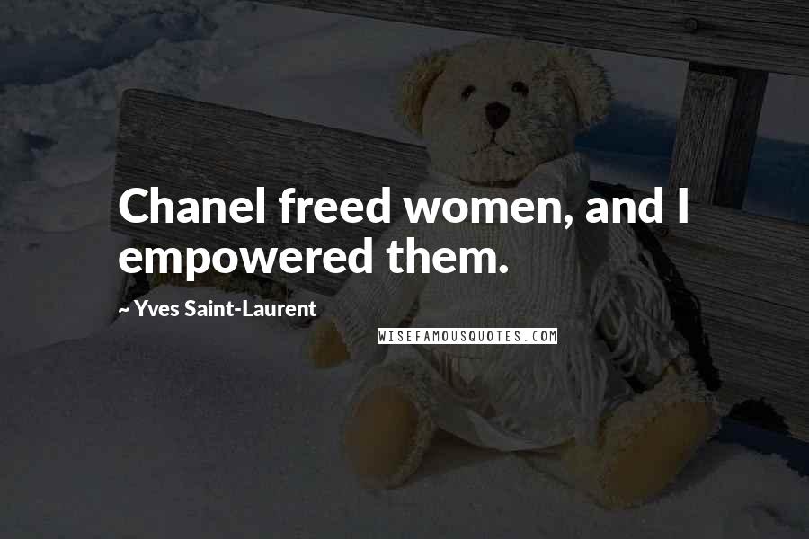 Yves Saint-Laurent Quotes: Chanel freed women, and I empowered them.