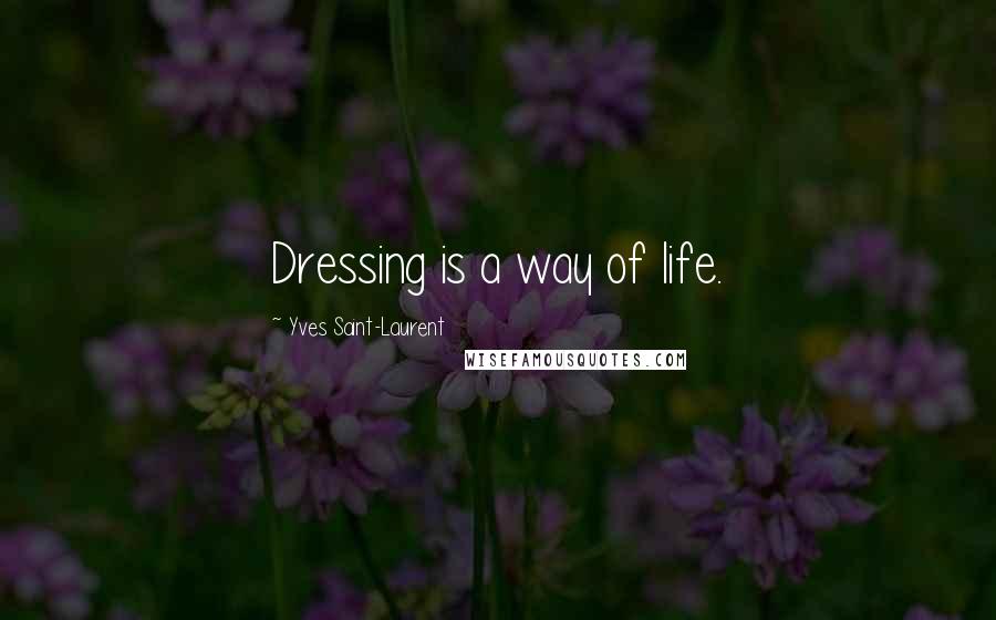 Yves Saint-Laurent Quotes: Dressing is a way of life.