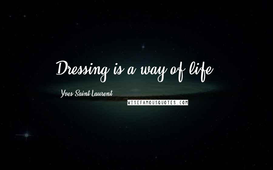Yves Saint-Laurent Quotes: Dressing is a way of life.