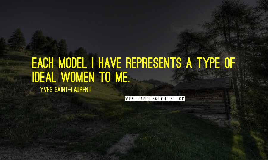 Yves Saint-Laurent Quotes: Each model I have represents a type of ideal women to me.