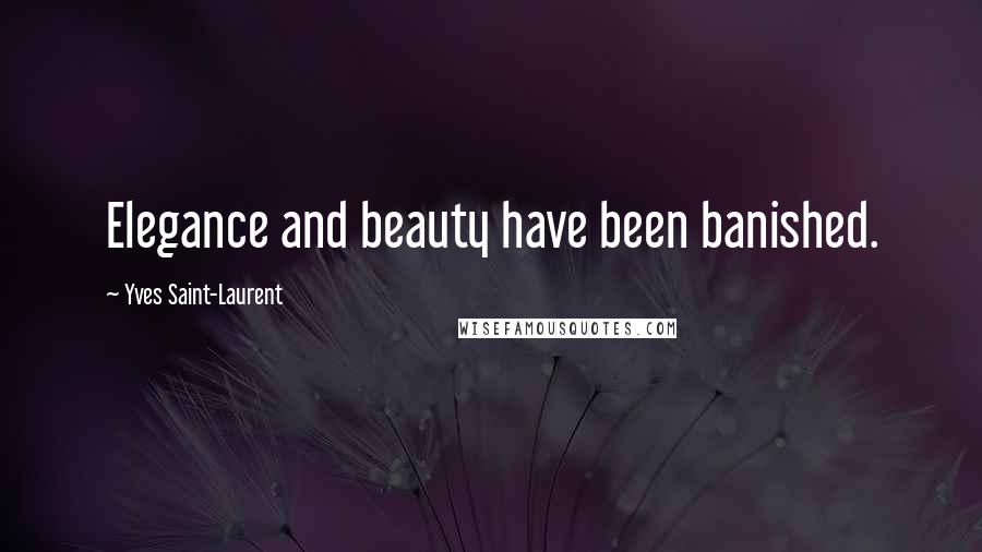 Yves Saint-Laurent Quotes: Elegance and beauty have been banished.
