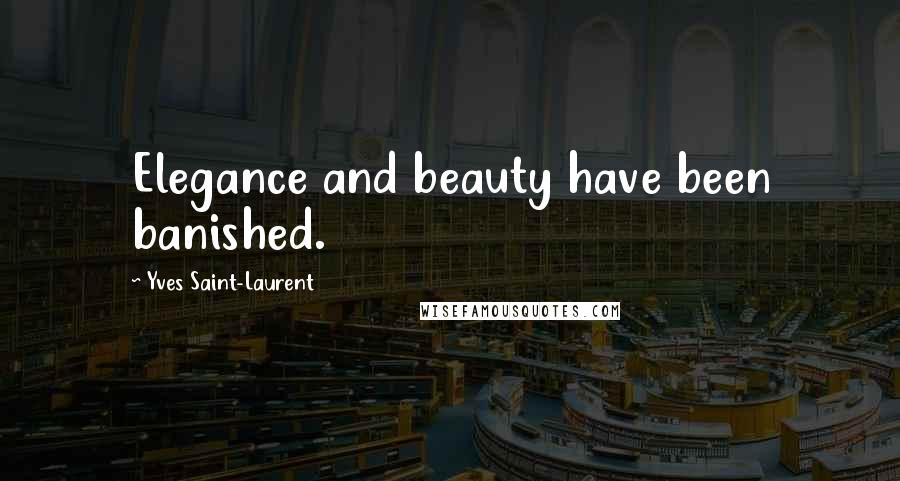 Yves Saint-Laurent Quotes: Elegance and beauty have been banished.