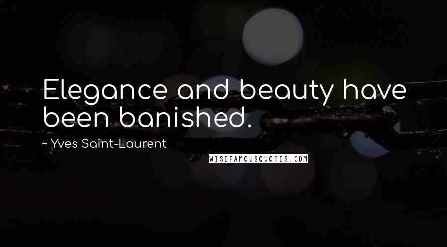 Yves Saint-Laurent Quotes: Elegance and beauty have been banished.