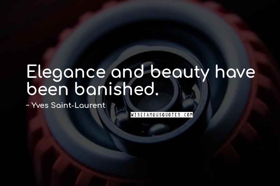 Yves Saint-Laurent Quotes: Elegance and beauty have been banished.