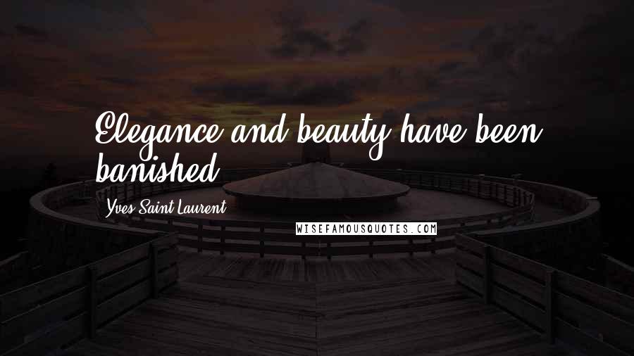 Yves Saint-Laurent Quotes: Elegance and beauty have been banished.