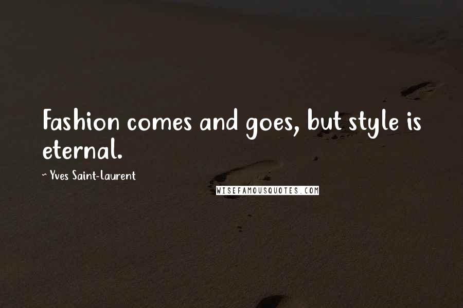 Yves Saint-Laurent Quotes: Fashion comes and goes, but style is eternal.