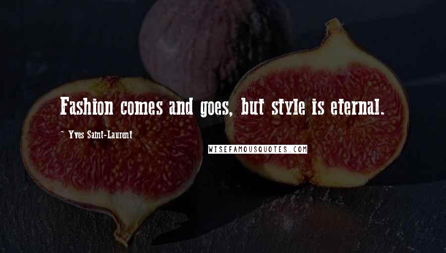 Yves Saint-Laurent Quotes: Fashion comes and goes, but style is eternal.