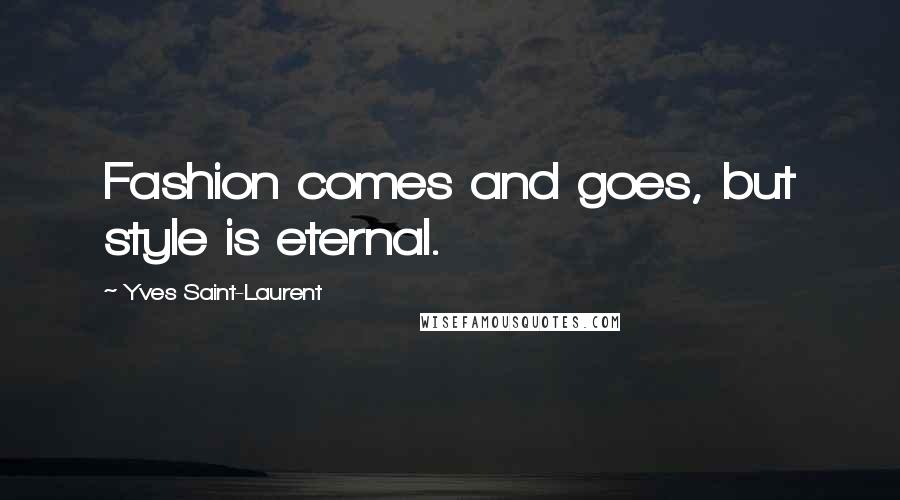 Yves Saint-Laurent Quotes: Fashion comes and goes, but style is eternal.