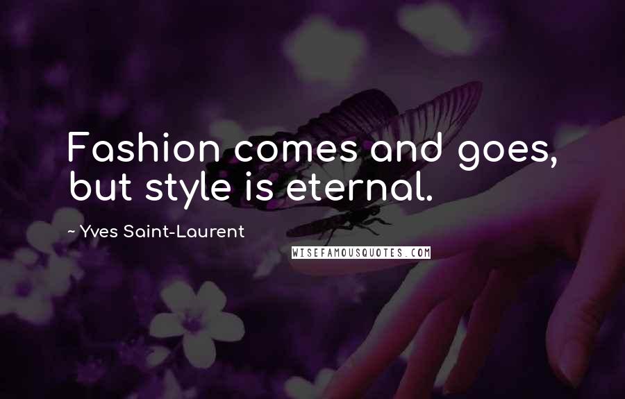 Yves Saint-Laurent Quotes: Fashion comes and goes, but style is eternal.