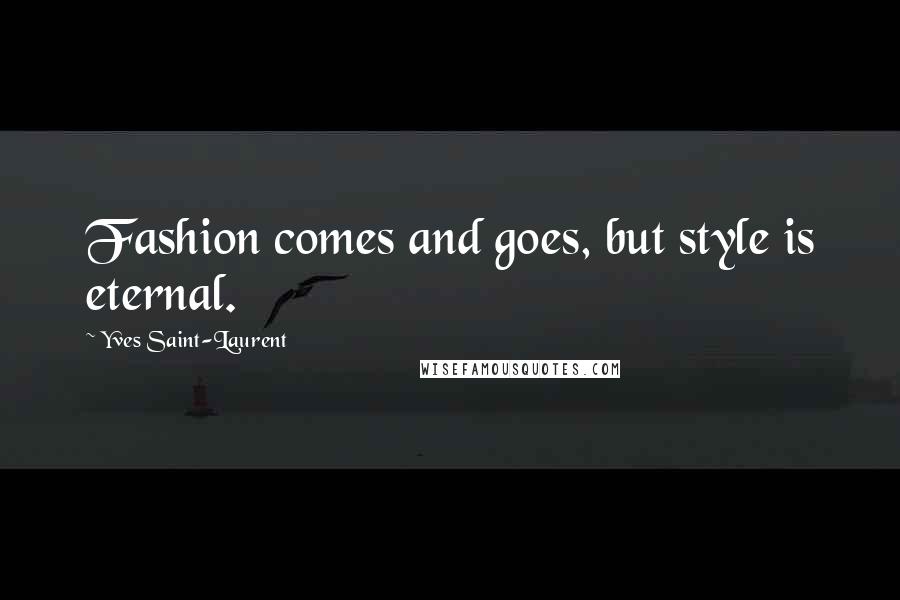 Yves Saint-Laurent Quotes: Fashion comes and goes, but style is eternal.