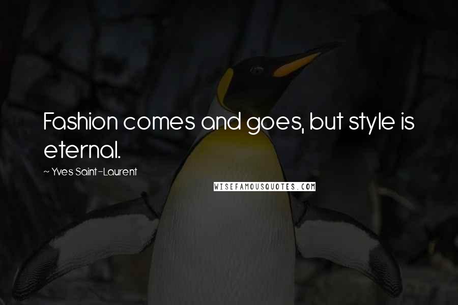 Yves Saint-Laurent Quotes: Fashion comes and goes, but style is eternal.