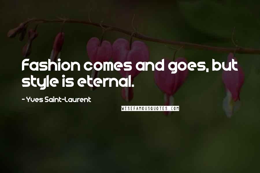 Yves Saint-Laurent Quotes: Fashion comes and goes, but style is eternal.