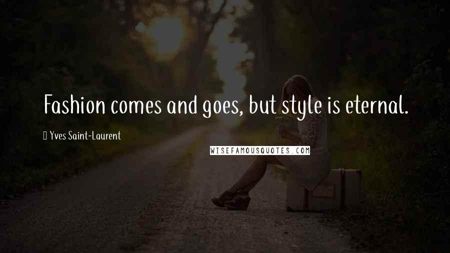 Yves Saint-Laurent Quotes: Fashion comes and goes, but style is eternal.