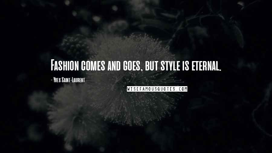 Yves Saint-Laurent Quotes: Fashion comes and goes, but style is eternal.