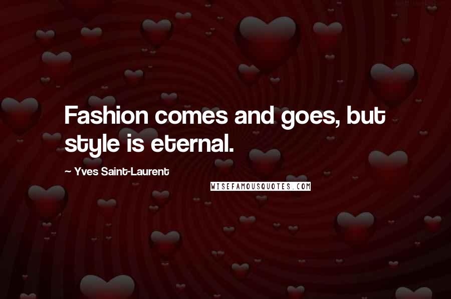 Yves Saint-Laurent Quotes: Fashion comes and goes, but style is eternal.