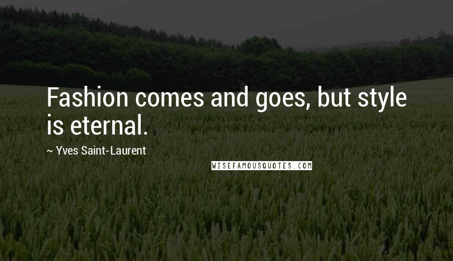 Yves Saint-Laurent Quotes: Fashion comes and goes, but style is eternal.