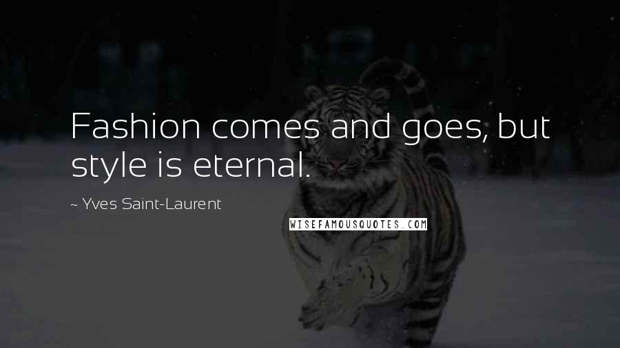 Yves Saint-Laurent Quotes: Fashion comes and goes, but style is eternal.