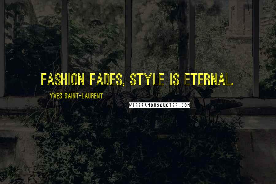 Yves Saint-Laurent Quotes: Fashion fades, style is eternal.