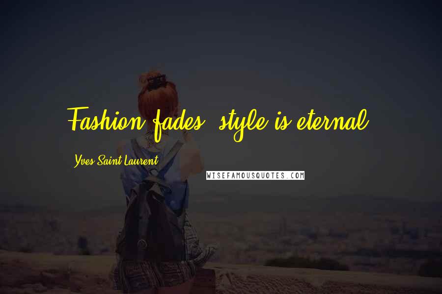 Yves Saint-Laurent Quotes: Fashion fades, style is eternal.