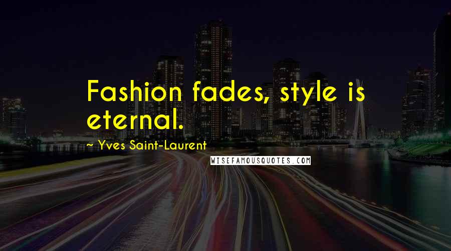 Yves Saint-Laurent Quotes: Fashion fades, style is eternal.