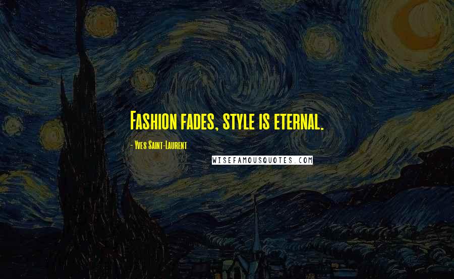 Yves Saint-Laurent Quotes: Fashion fades, style is eternal.