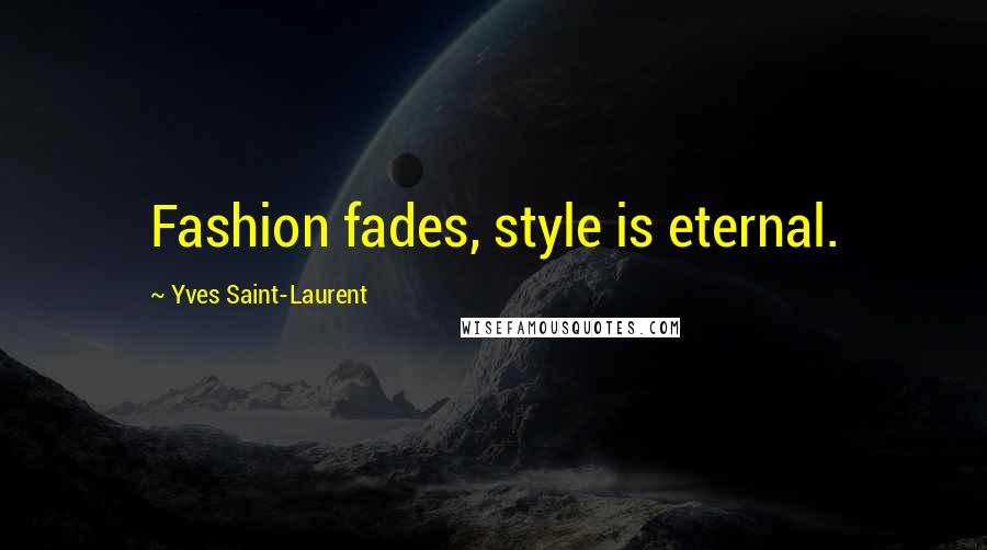 Yves Saint-Laurent Quotes: Fashion fades, style is eternal.